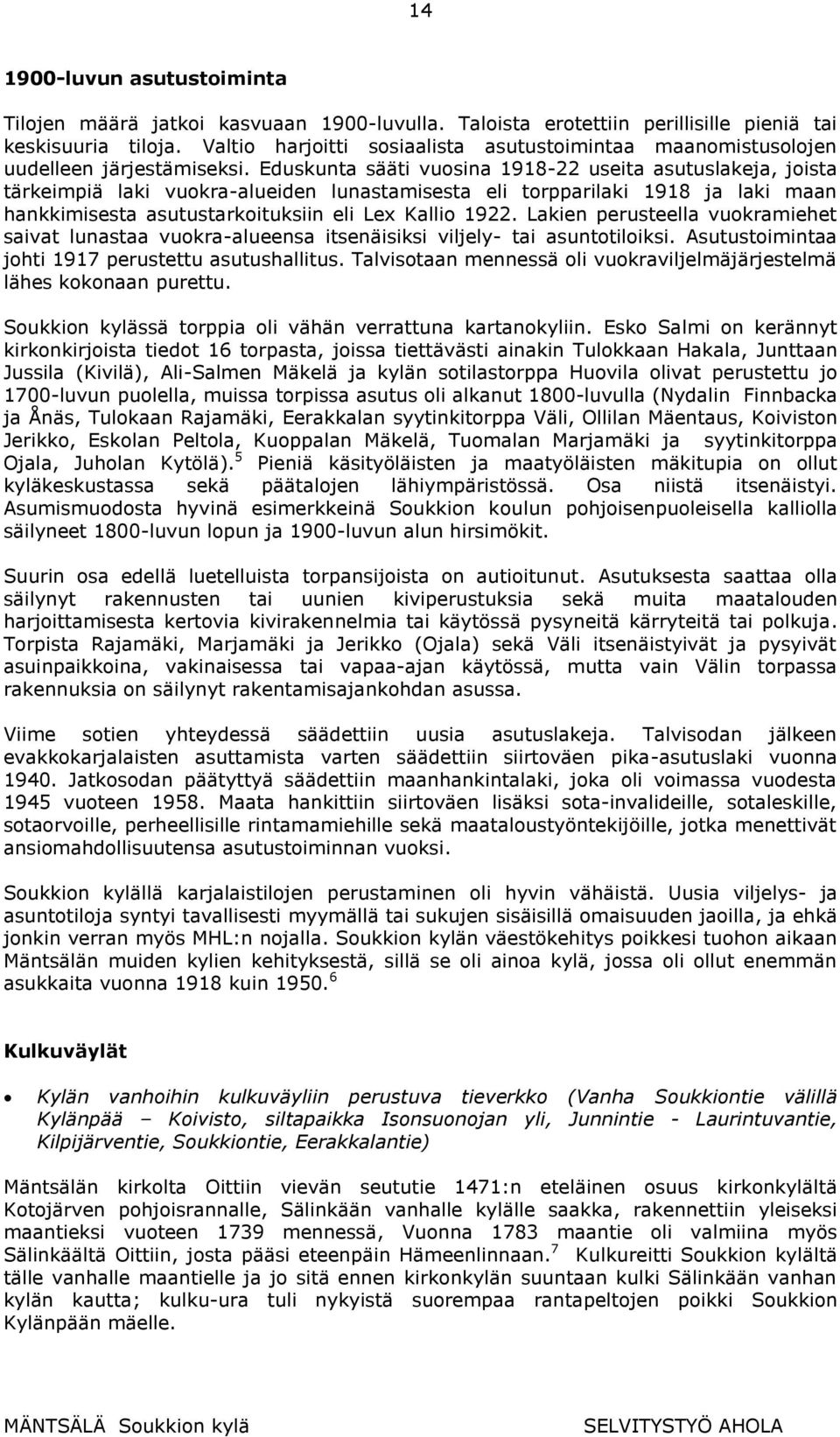 Eduskunta sääti vuosina 1918-22 useita asutuslakeja, joista tärkeimpiä laki vuokra-alueiden lunastamisesta eli torpparilaki 1918 ja laki maan hankkimisesta asutustarkoituksiin eli Lex Kallio 1922.