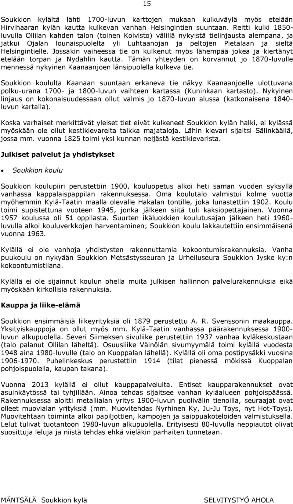 Helsingintielle. Jossakin vaiheessa tie on kulkenut myös lähempää jokea ja kiertänyt etelään torpan ja Nydahlin kautta.