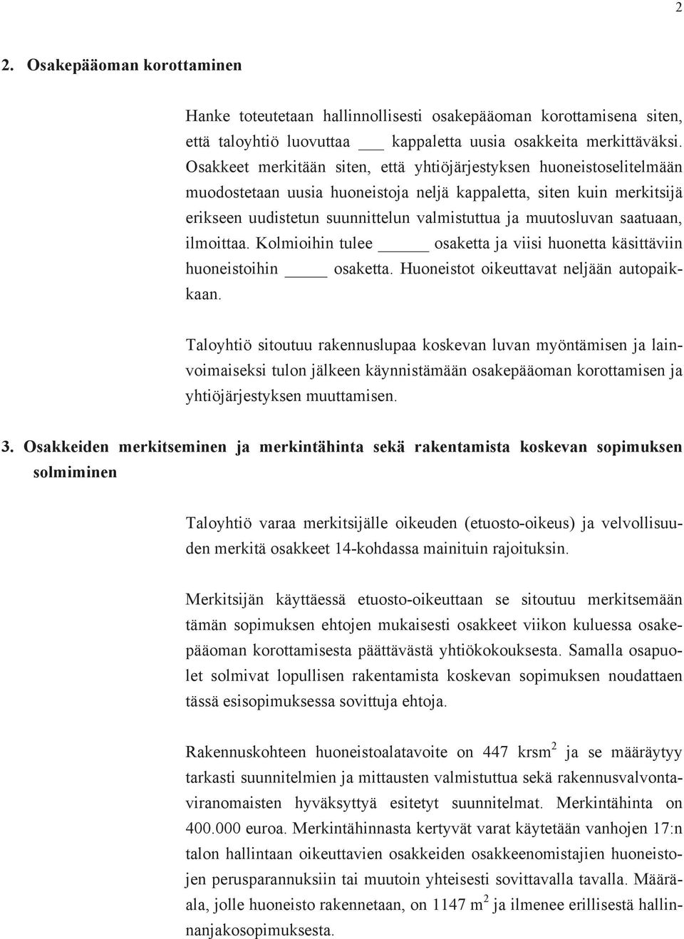 muutosluvan saatuaan, ilmoittaa. Kolmioihin tulee osaketta ja viisi huonetta käsittäviin huoneistoihin osaketta. Huoneistot oikeuttavat neljään autopaikkaan.