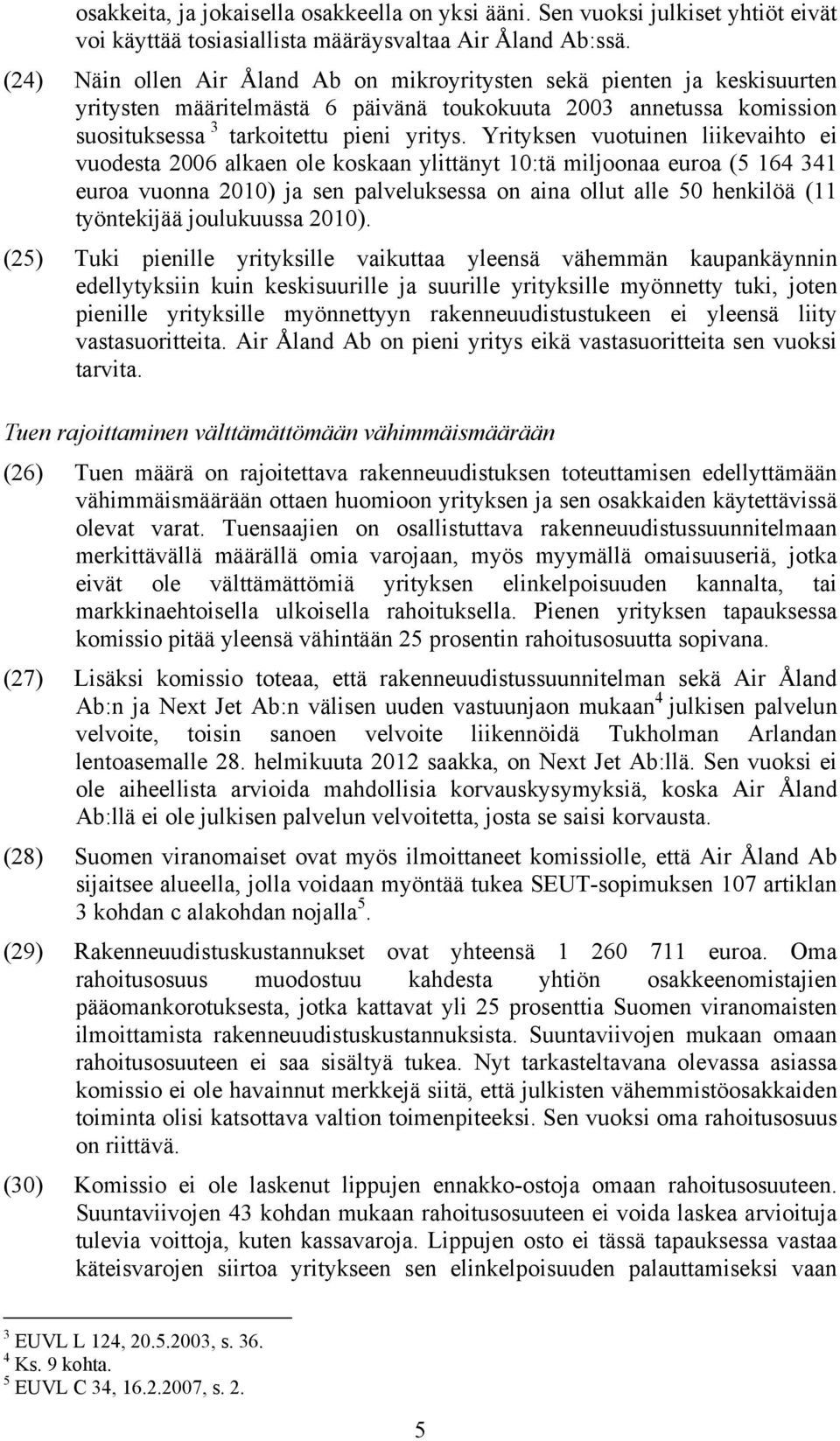 Yrityksen vuotuinen liikevaihto ei vuodesta 2006 alkaen ole koskaan ylittänyt 10:tä miljoonaa euroa (5 164 341 euroa vuonna 2010) ja sen palveluksessa on aina ollut alle 50 henkilöä (11 työntekijää