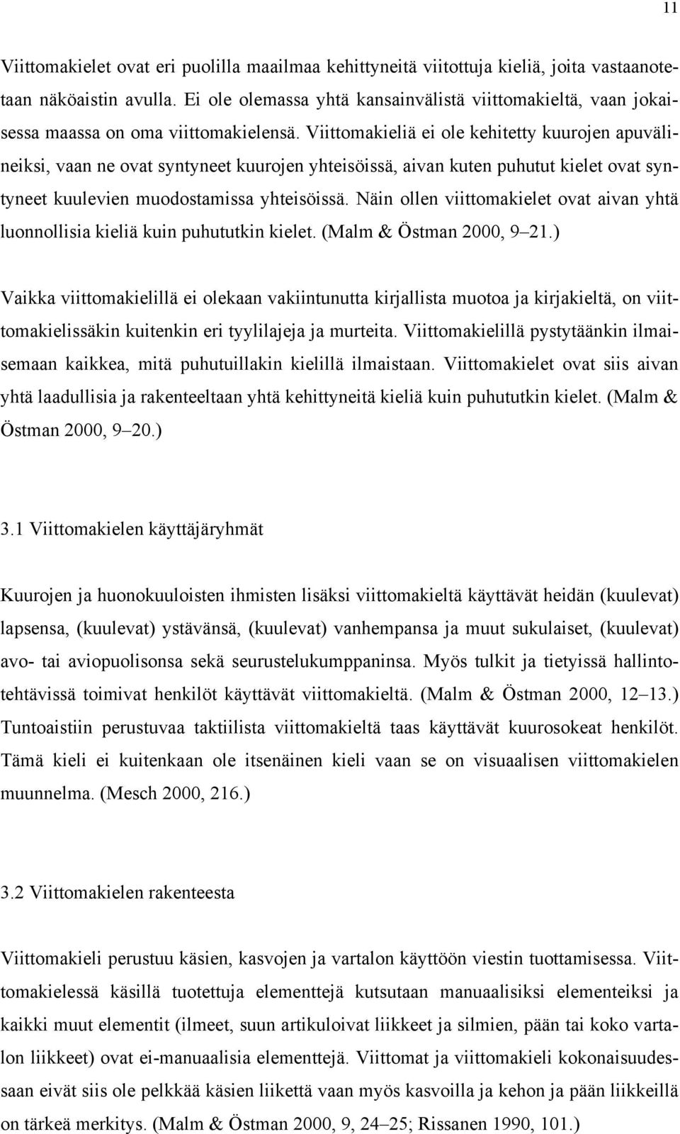 Viittomakieliä ei ole kehitetty kuurojen apuvälineiksi, vaan ne ovat syntyneet kuurojen yhteisöissä, aivan kuten puhutut kielet ovat syntyneet kuulevien muodostamissa yhteisöissä.