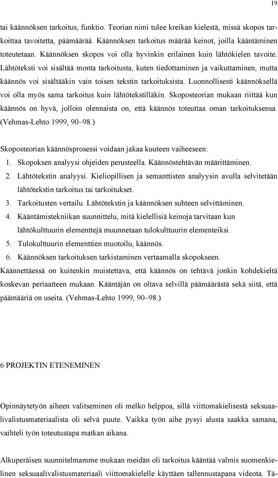 Lähtöteksti voi sisältää monta tarkoitusta, kuten tiedottaminen ja vaikuttaminen, mutta käännös voi sisältääkin vain toisen tekstin tarkoituksista.