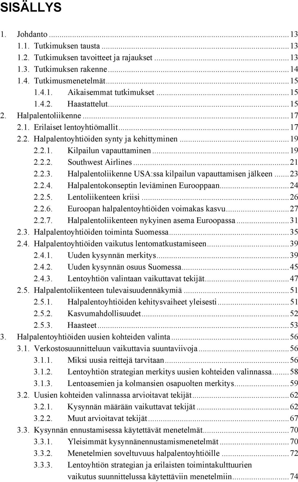 Halpalentoliikenne USA:ssa kilpailun vapauttamisen jälkeen...23 2.2.4. Halpalentokonseptin leviäminen Eurooppaan...24 2.2.5. Lentoliikenteen kriisi...26 2.2.6. Euroopan halpalentoyhtiöiden voimakas kasvu.