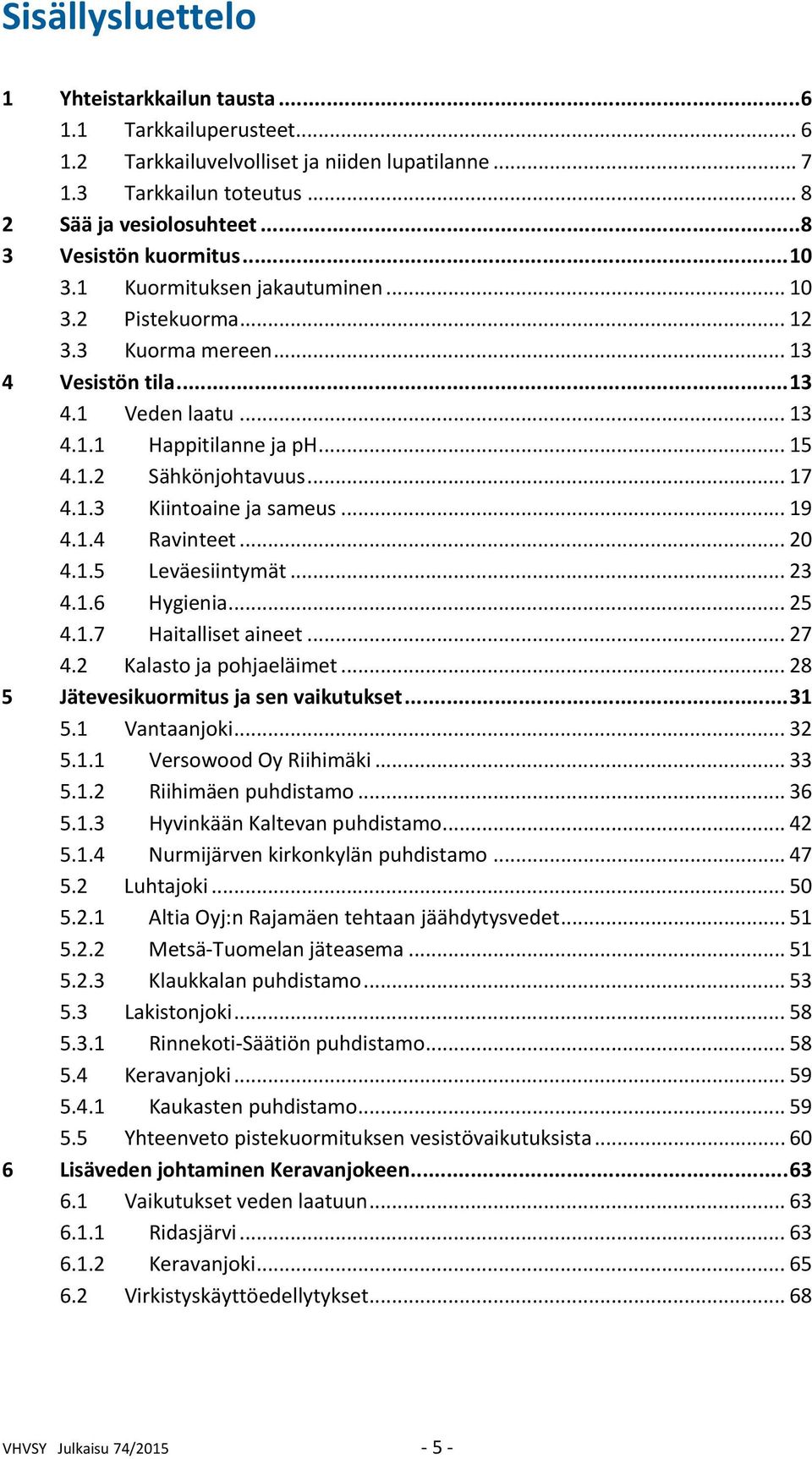 .. 17 4.1.3 Kiintoaine ja sameus... 19 4.1.4 Ravinteet... 20 4.1.5 Leväesiintymät... 23 4.1.6 Hygienia... 25 4.1.7 Haitalliset aineet... 27 4.2 Kalasto ja pohjaeläimet.