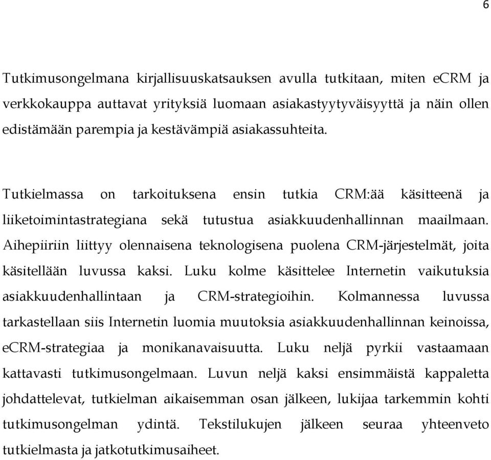 Aihepiiriin liittyy olennaisena teknologisena puolena CRM-järjestelmät, joita käsitellään luvussa kaksi. Luku kolme käsittelee Internetin vaikutuksia asiakkuudenhallintaan ja CRM-strategioihin.