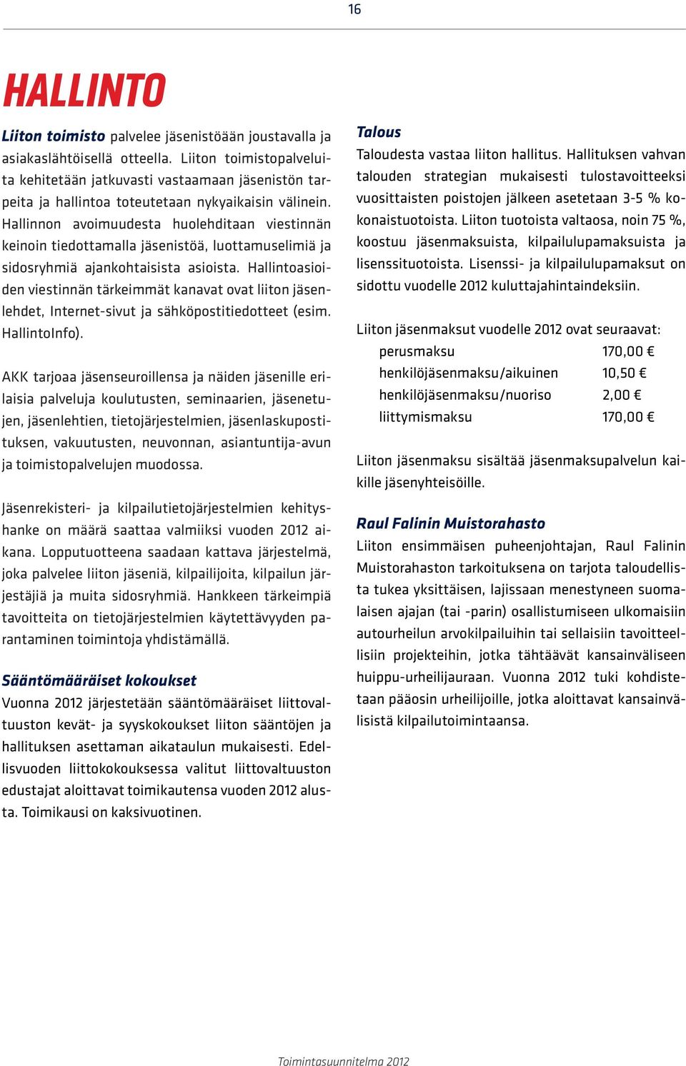 Hallinnon avoimuudesta huolehditaan viestinnän keinoin tiedottamalla jäsenistöä, luottamuselimiä ja sidosryhmiä ajankohtaisista asioista.