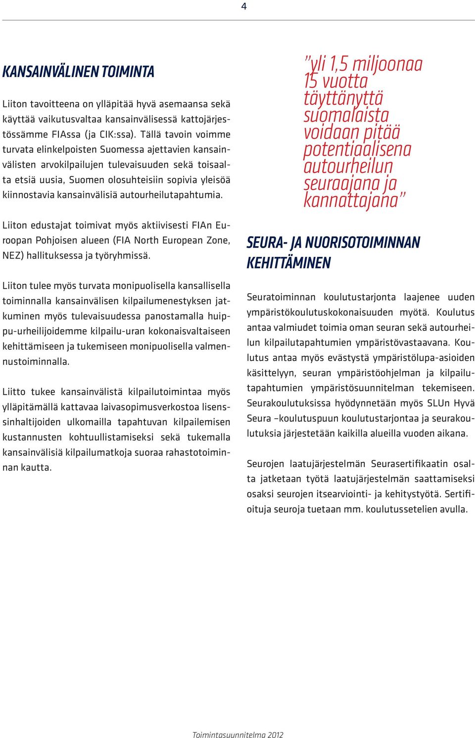 kansainvälisiä autourheilutapahtumia. Liiton edustajat toimivat myös aktiivisesti FIAn Euroopan Pohjoisen alueen (FIA North European Zone, NEZ) hallituksessa ja työryhmissä.