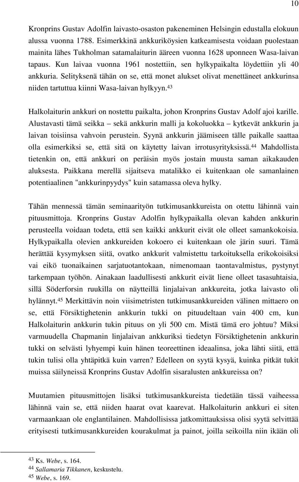 Kun laivaa vuonna 1961 nostettiin, sen hylkypaikalta löydettiin yli 40 ankkuria. Selityksenä tähän on se, että monet alukset olivat menettäneet ankkurinsa niiden tartuttua kiinni Wasa-laivan hylkyyn.