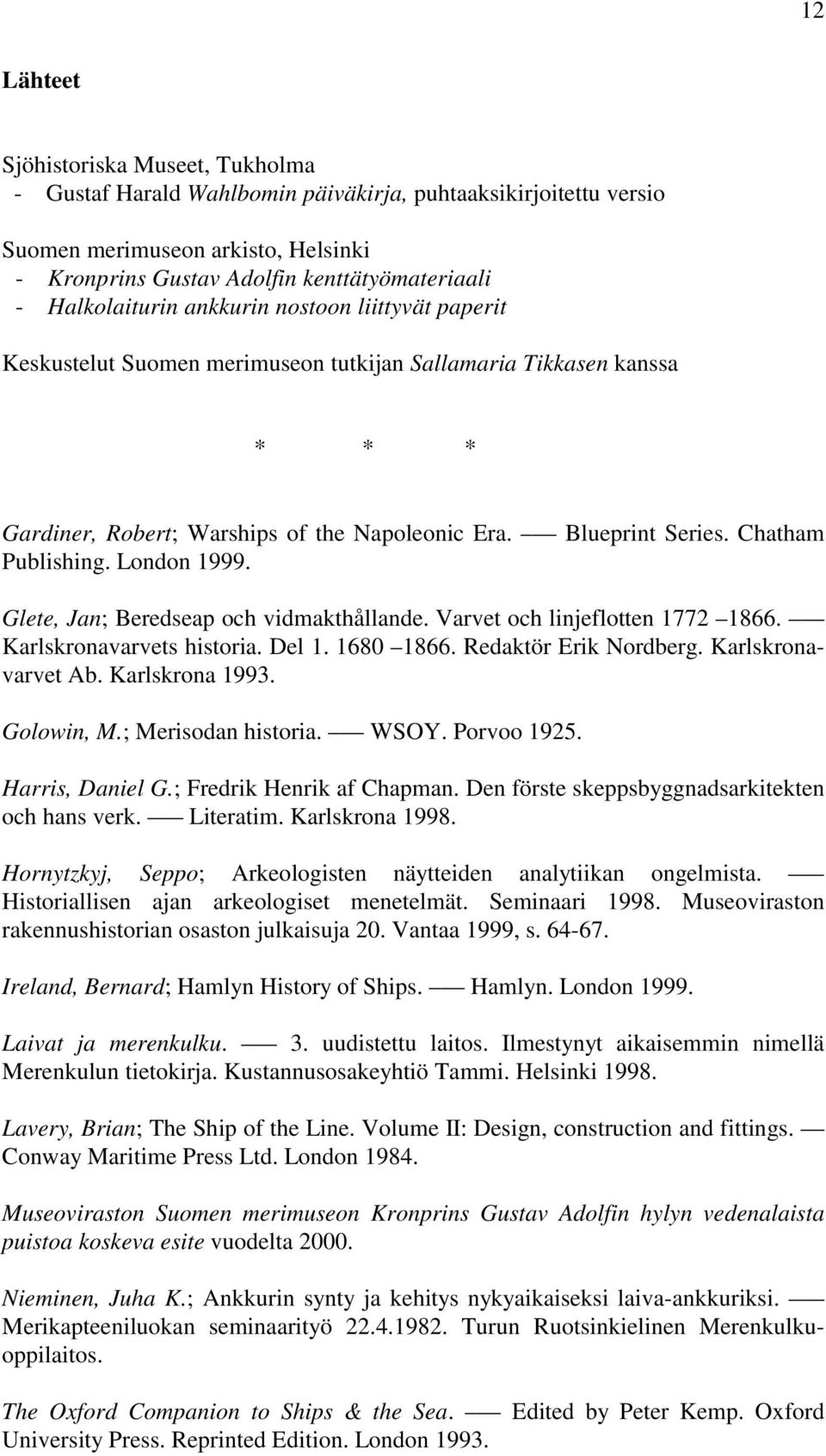 Chatham Publishing. London 1999. Glete, Jan; Beredseap och vidmakthållande. Varvet och linjeflotten 1772 1866. Karlskronavarvets historia. Del 1. 1680 1866. Redaktör Erik Nordberg.