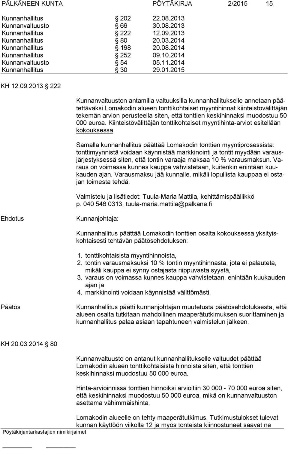 2013 222 Kunnanvaltuuston antamilla valtuuksilla kunnan hal li tuk selle an ne taan päätettäväksi Lomakodin alueen tonttikohtaiset myynti hin nat kiin teistövälit täjän tekemän arvion perusteella