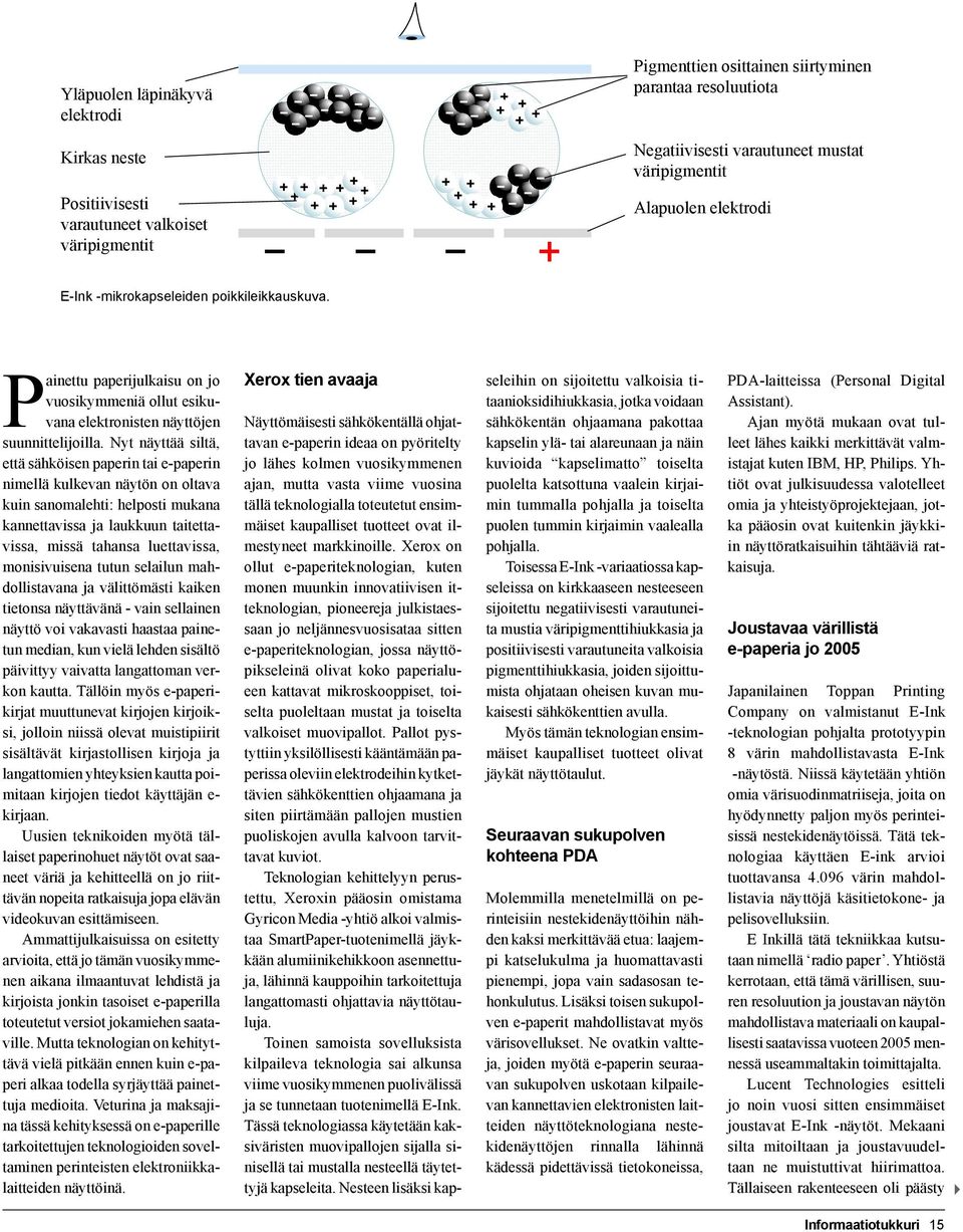 Nyt näyttää siltä, että sähköisen paperin tai e-paperin nimellä kulkevan näytön on oltava kuin sanomalehti: helposti mukana kannettavissa ja laukkuun taitettavissa, missä tahansa luettavissa,