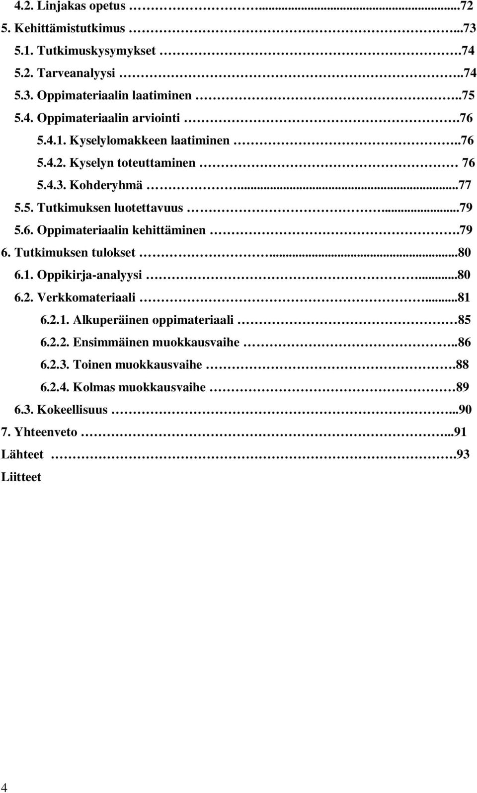 79 6. Tutkimuksen tulokset...80 6.1. Oppikirja-analyysi...80 6.2. Verkkomateriaali...81 6.2.1. Alkuperäinen oppimateriaali 85 6.2.2. Ensimmäinen muokkausvaihe.