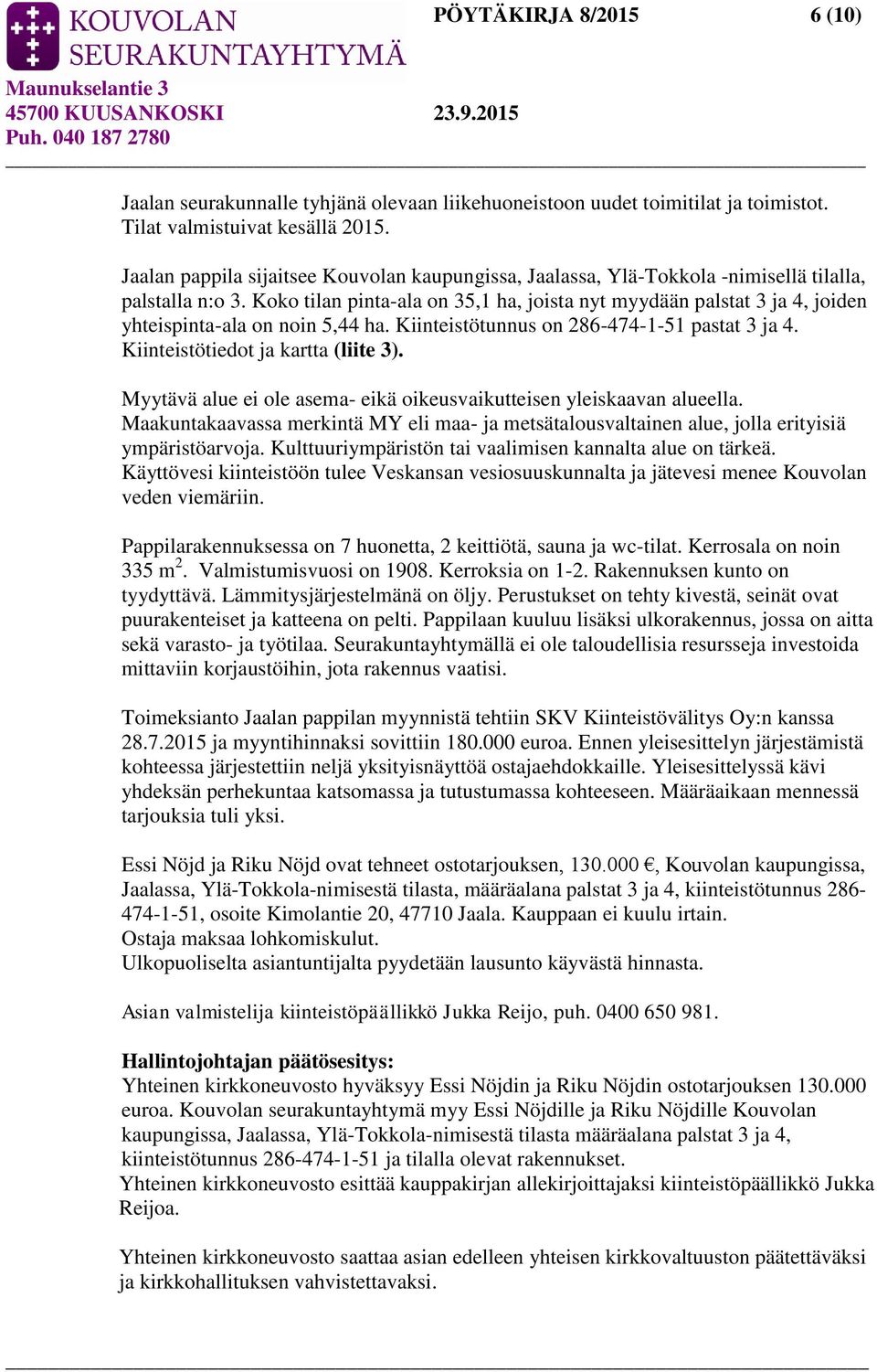 Koko tilan pinta-ala on 35,1 ha, joista nyt myydään palstat 3 ja 4, joiden yhteispinta-ala on noin 5,44 ha. Kiinteistötunnus on 286-474-1-51 pastat 3 ja 4. Kiinteistötiedot ja kartta (liite 3).