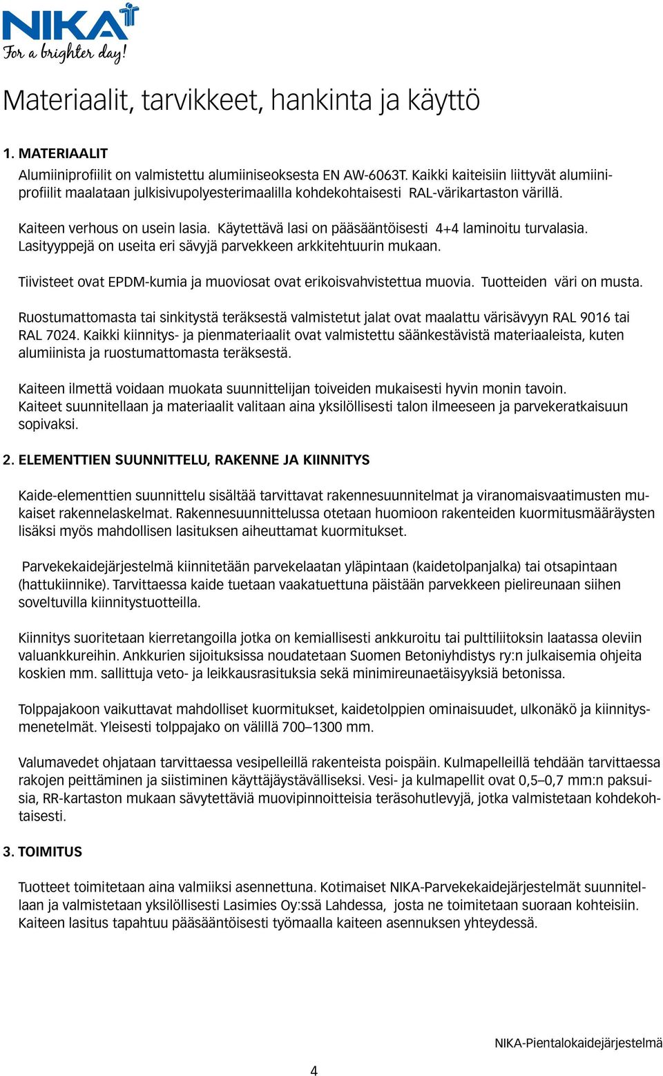 Käytettävä lasi on pääsääntöisesti 4+4 laminoitu turvalasia. Lasityyppejä on useita eri sävyjä parvekkeen arkkitehtuurin mukaan.