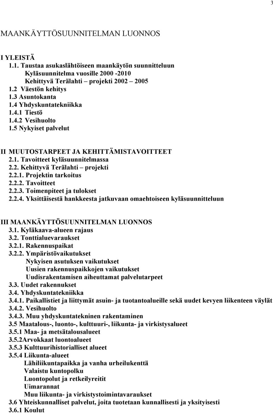 2.1. Projektin tarkoitus 2.2.2. Tavoitteet 2.2.3. Toimenpiteet ja tulokset 2.2.4. Yksittäisestä hankkeesta jatkuvaan omaehtoiseen kyläsuunnitteluun III MAANKÄYTTÖSUUNNITELMAN LUONNOS 3.1. Kyläkaava-alueen rajaus 3.