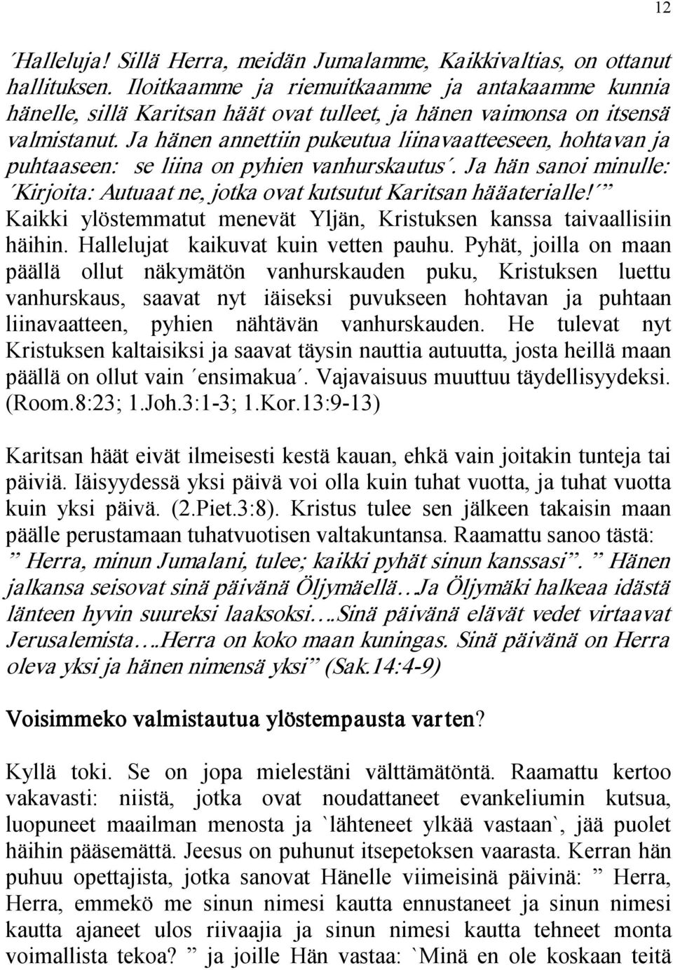 Ja hänen annettiin pukeutua liinavaatteeseen, hohtavan ja puhtaaseen: se liina on pyhien vanhurskautus. Ja hän sanoi minulle: Kirjoita: Autuaat ne, jotka ovat kutsutut Karitsan hääaterialle!