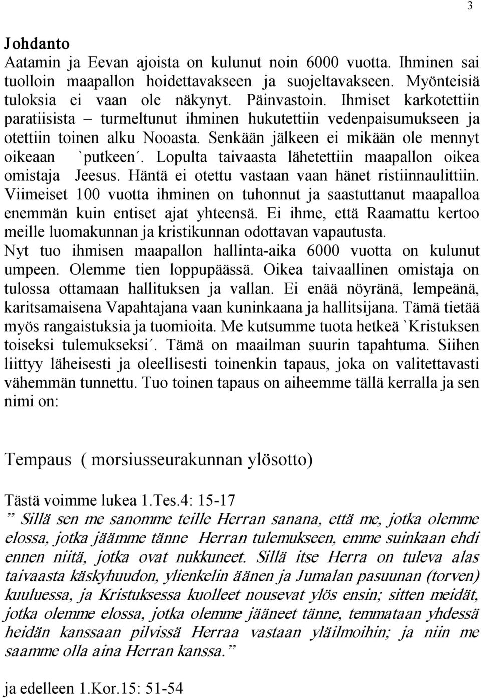 Lopulta taivaasta lähetettiin maapallon oikea omistaja Jeesus. Häntä ei otettu vastaan vaan hänet ristiinnaulittiin.