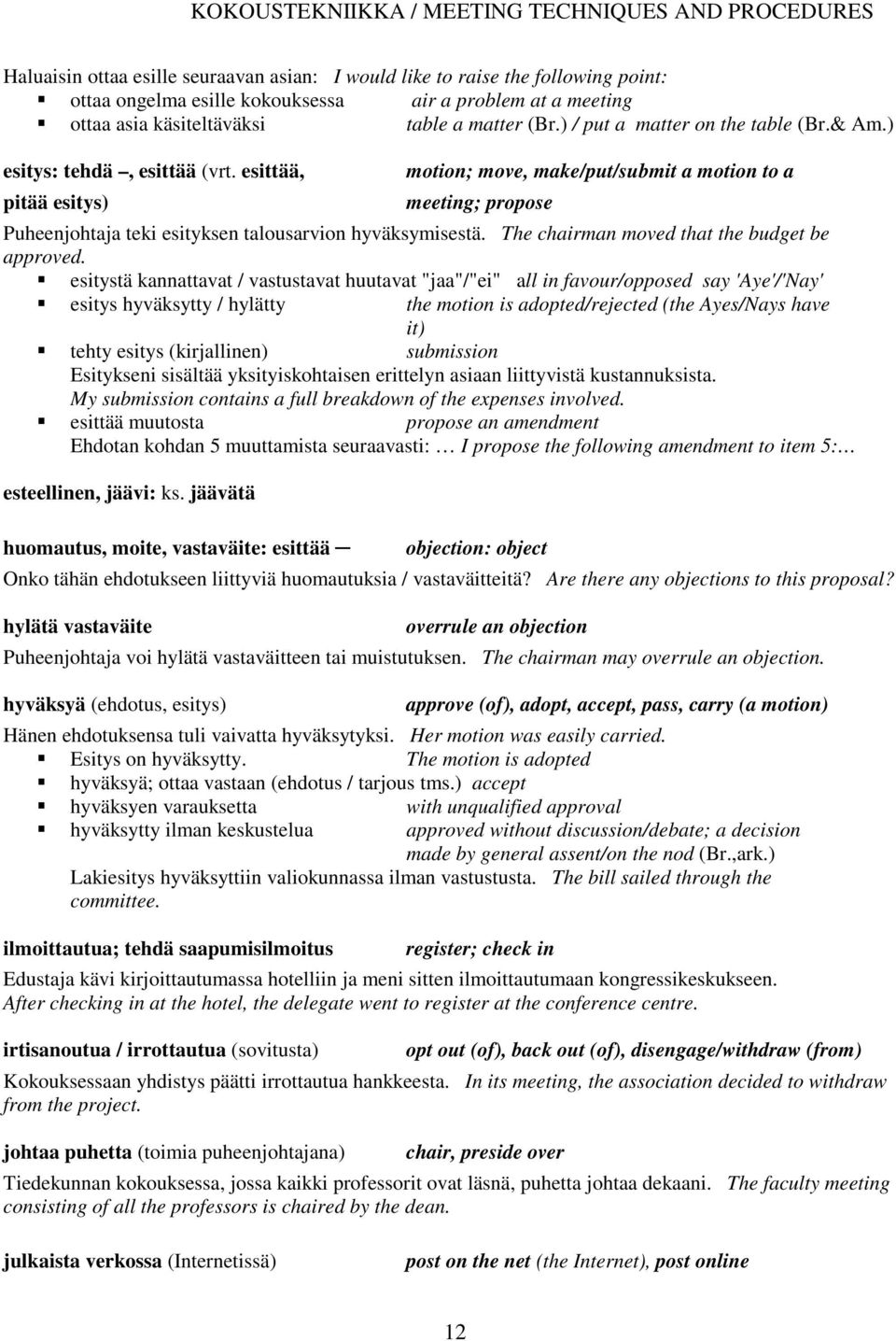 esittää, pitää esitys) motion; move, make/put/submit a motion to a meeting; propose Puheenjohtaja teki esityksen talousarvion hyväksymisestä. The chairman moved that the budget be approved.