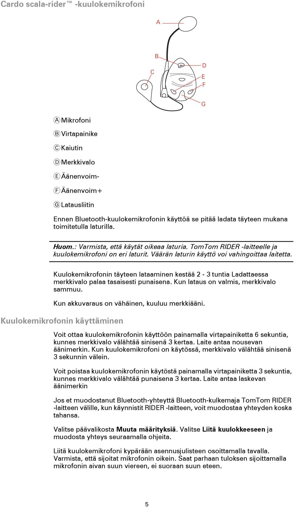 Kuulokemikrofonin täyteen lataaminen kestää 2-3 tuntia Ladattaessa merkkivalo palaa tasaisesti punaisena. Kun lataus on valmis, merkkivalo sammuu. Kun akkuvaraus on vähäinen, kuuluu merkkiääni.