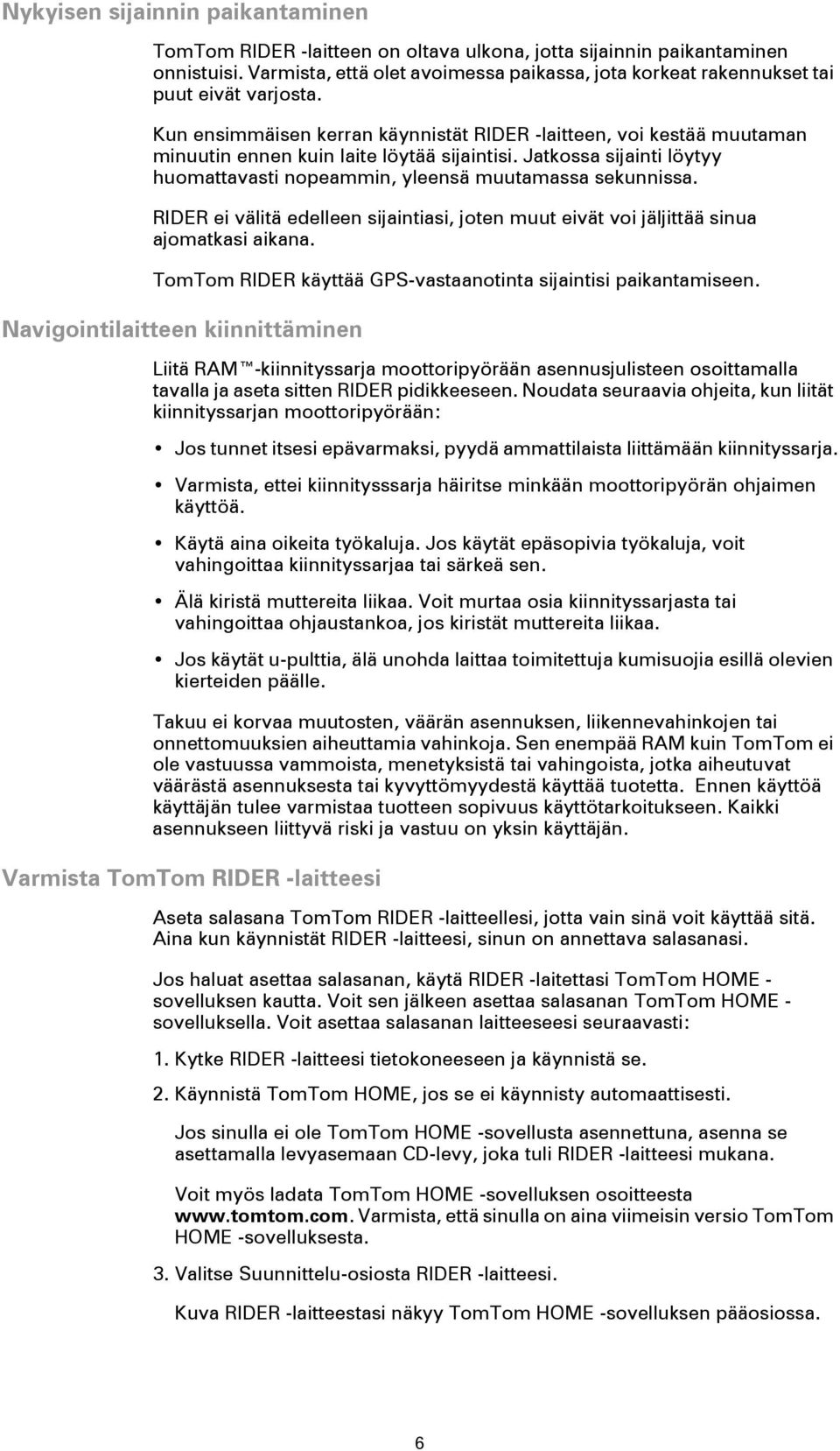 Kun ensimmäisen kerran käynnistät RIDER -laitteen, voi kestää muutaman minuutin ennen kuin laite löytää sijaintisi. Jatkossa sijainti löytyy huomattavasti nopeammin, yleensä muutamassa sekunnissa.