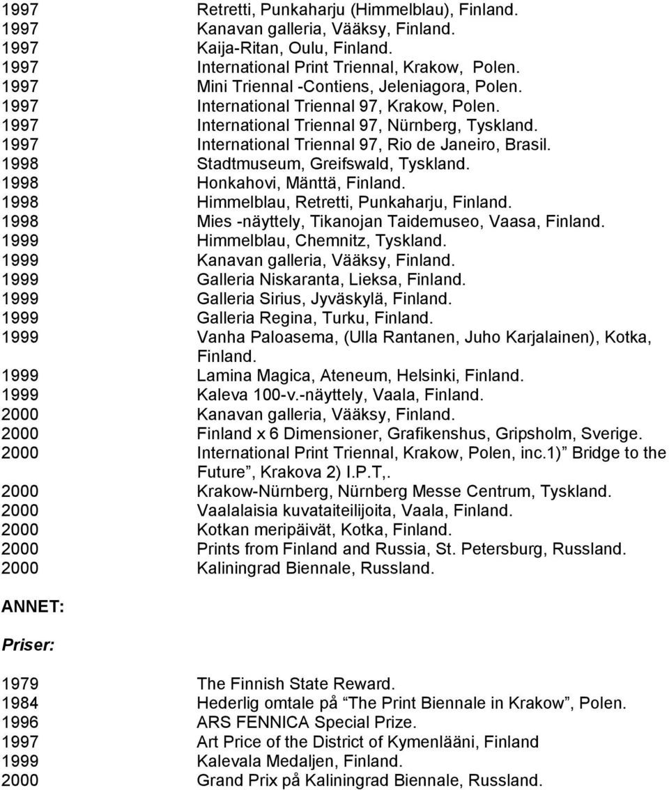 1998 Honkahovi, Mänttä, 1998 Himmelblau, Retretti, Punkaharju, 1998 Mies -näyttely, Tikanojan Taidemuseo, Vaasa, 1999 Himmelblau, Chemnitz, Tyskland.