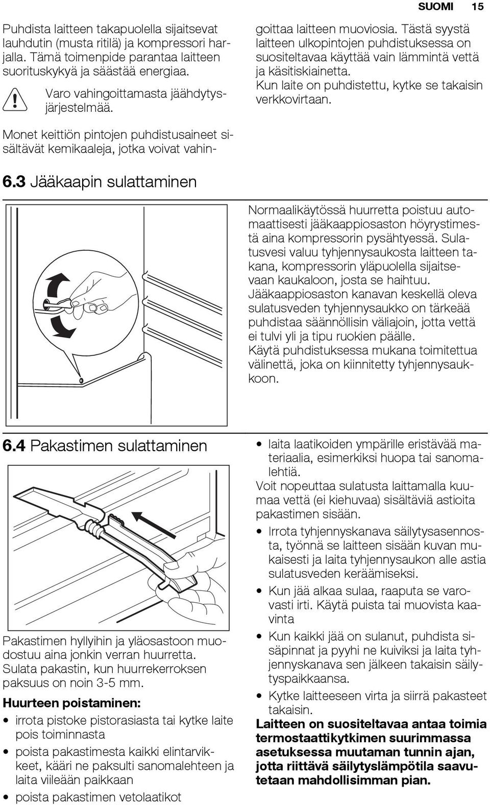 Tästä syystä laitteen ulkopintojen puhdistuksessa on suositeltavaa käyttää vain lämmintä vettä ja käsitiskiainetta. Kun laite on puhdistettu, kytke se takaisin verkkovirtaan. 6.