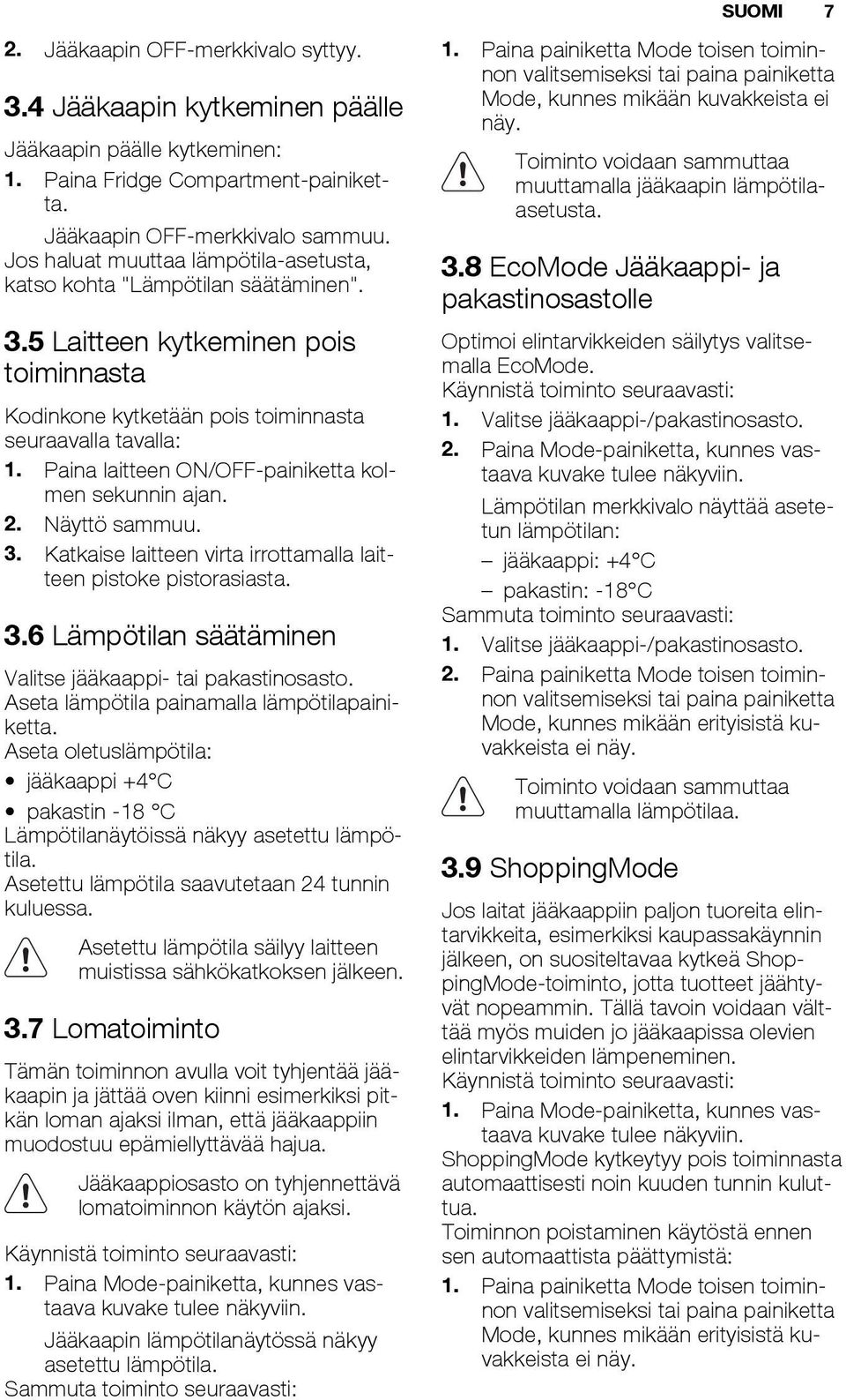 Paina laitteen ON/OFF-painiketta kolmen sekunnin ajan. 2. Näyttö sammuu. 3. Katkaise laitteen virta irrottamalla laitteen pistoke pistorasiasta. 3.6 Lämpötilan säätäminen Valitse jääkaappi- tai pakastinosasto.