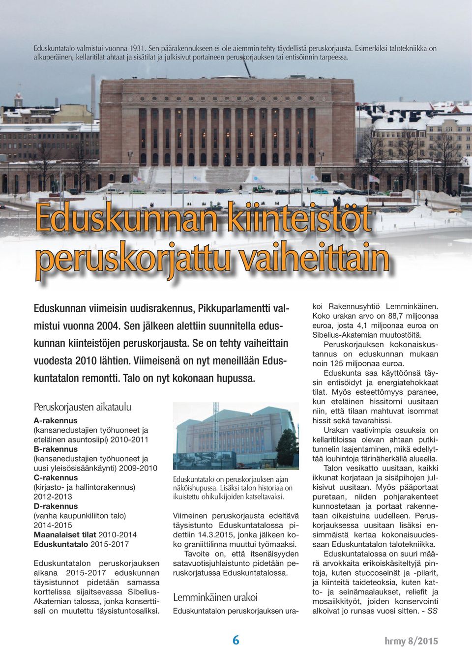 Eduskunnan kiinteistöt peruskorjattu vaiheittain Eduskunnan viimeisin uudisrakennus, Pikkuparlamentti valmistui vuonna 2004. Sen jälkeen alettiin suunnitella eduskunnan kiinteistöjen peruskorjausta.