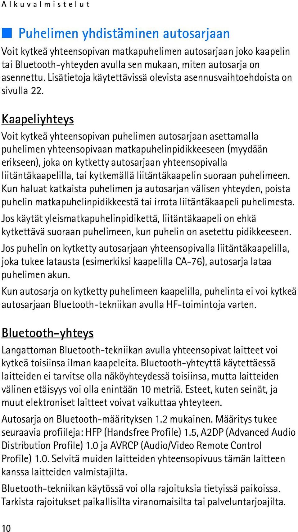 Kaapeliyhteys Voit kytkeä yhteensopivan puhelimen autosarjaan asettamalla puhelimen yhteensopivaan matkapuhelinpidikkeeseen (myydään erikseen), joka on kytketty autosarjaan yhteensopivalla