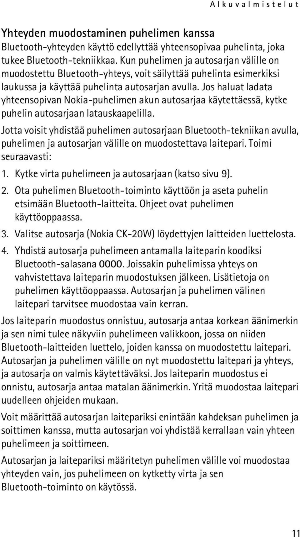 Jos haluat ladata yhteensopivan Nokia-puhelimen akun autosarjaa käytettäessä, kytke puhelin autosarjaan latauskaapelilla.