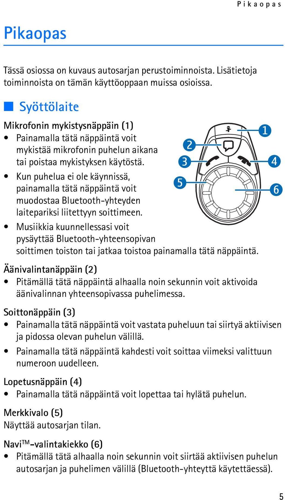 Kun puhelua ei ole käynnissä, painamalla tätä näppäintä voit muodostaa Bluetooth-yhteyden laitepariksi liitettyyn soittimeen.