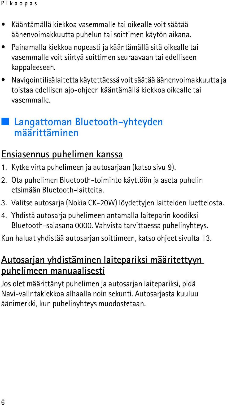 Navigointilisälaitetta käytettäessä voit säätää äänenvoimakkuutta ja toistaa edellisen ajo-ohjeen kääntämällä kiekkoa oikealle tai vasemmalle.