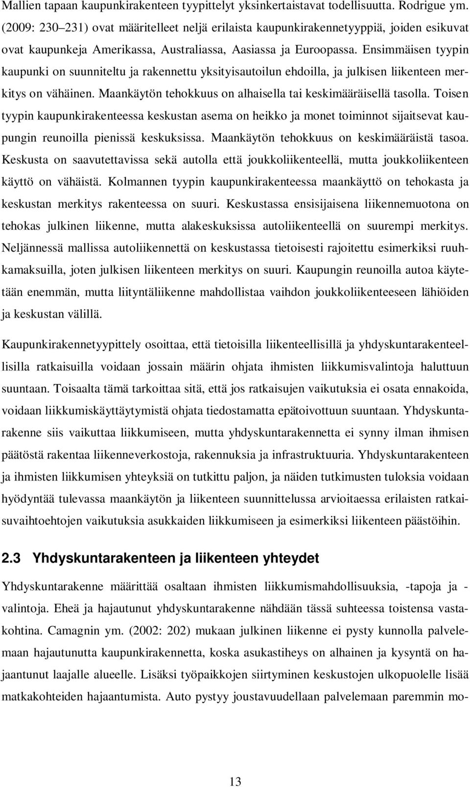 Ensimmäisen tyypin kaupunki on suunniteltu ja rakennettu yksityisautoilun ehdoilla, ja julkisen liikenteen merkitys on vähäinen. Maankäytön tehokkuus on alhaisella tai keskimääräisellä tasolla.