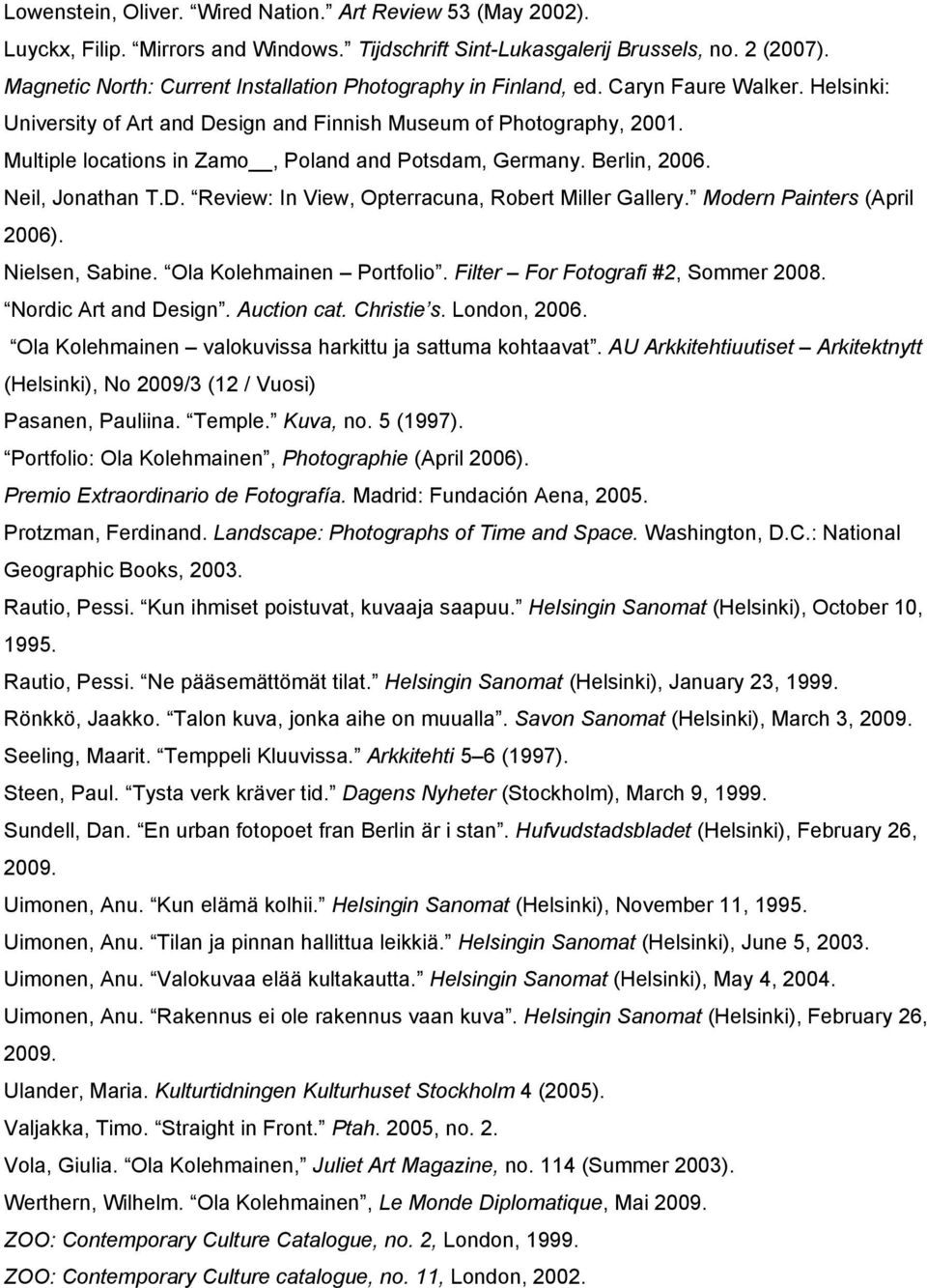 Multiple locations in Zamo, Poland and Potsdam, Germany. Berlin, 2006. Neil, Jonathan T.D. Review: In View, Opterracuna, Robert Miller Gallery. Modern Painters (April 2006). Nielsen, Sabine.