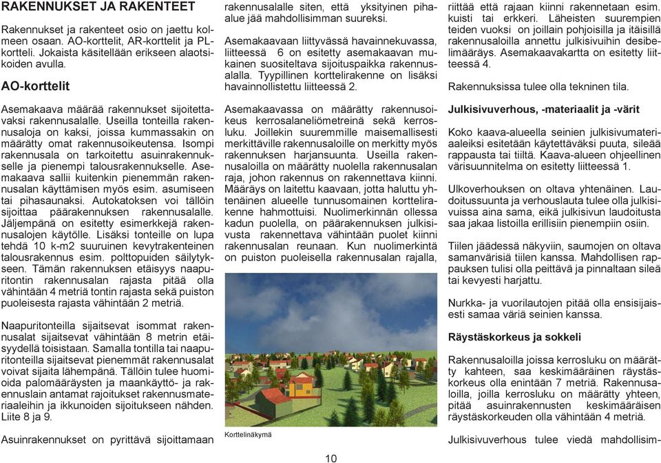 Isomi rakennusala on tarkoitettu asuinrakennukselle ja ienemi talousrakennukselle. Asemakaava sallii kuitenkin ienemmän rakennusalan käyttämisen myös esim. asumiseen tai ihasaunaksi.