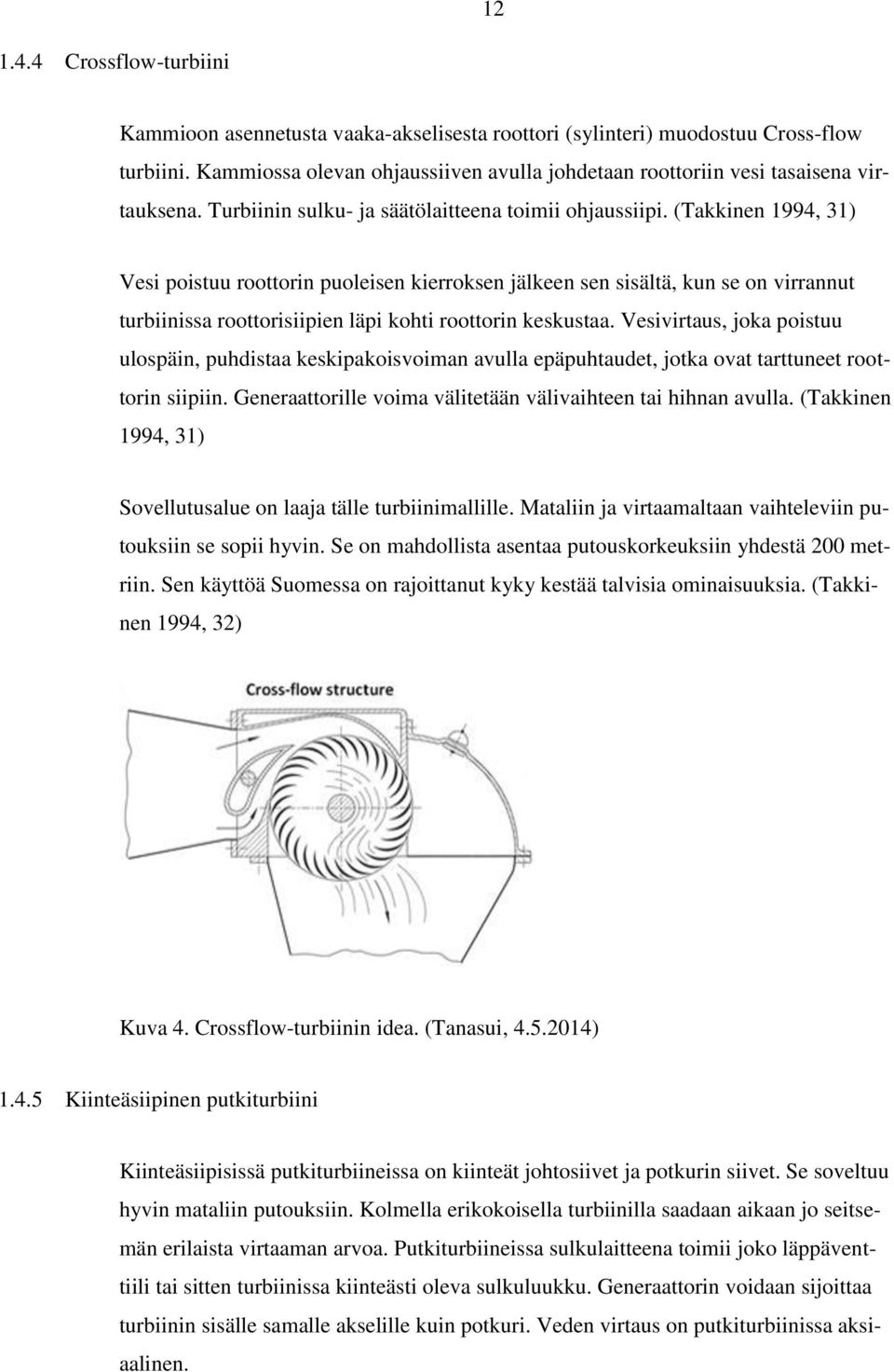 (Takkinen 1994, 31) Vesi poistuu roottorin puoleisen kierroksen jälkeen sen sisältä, kun se on virrannut turbiinissa roottorisiipien läpi kohti roottorin keskustaa.