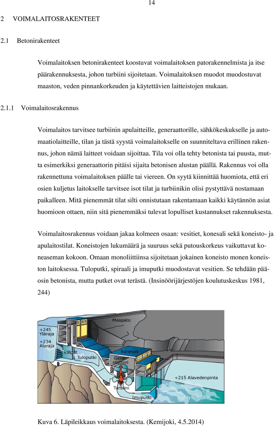 1 Voimalaitosrakennus Voimalaitos tarvitsee turbiinin apulaitteille, generaattorille, sähkökeskukselle ja automaatiolaitteille, tilan ja tästä syystä voimalaitokselle on suunniteltava erillinen