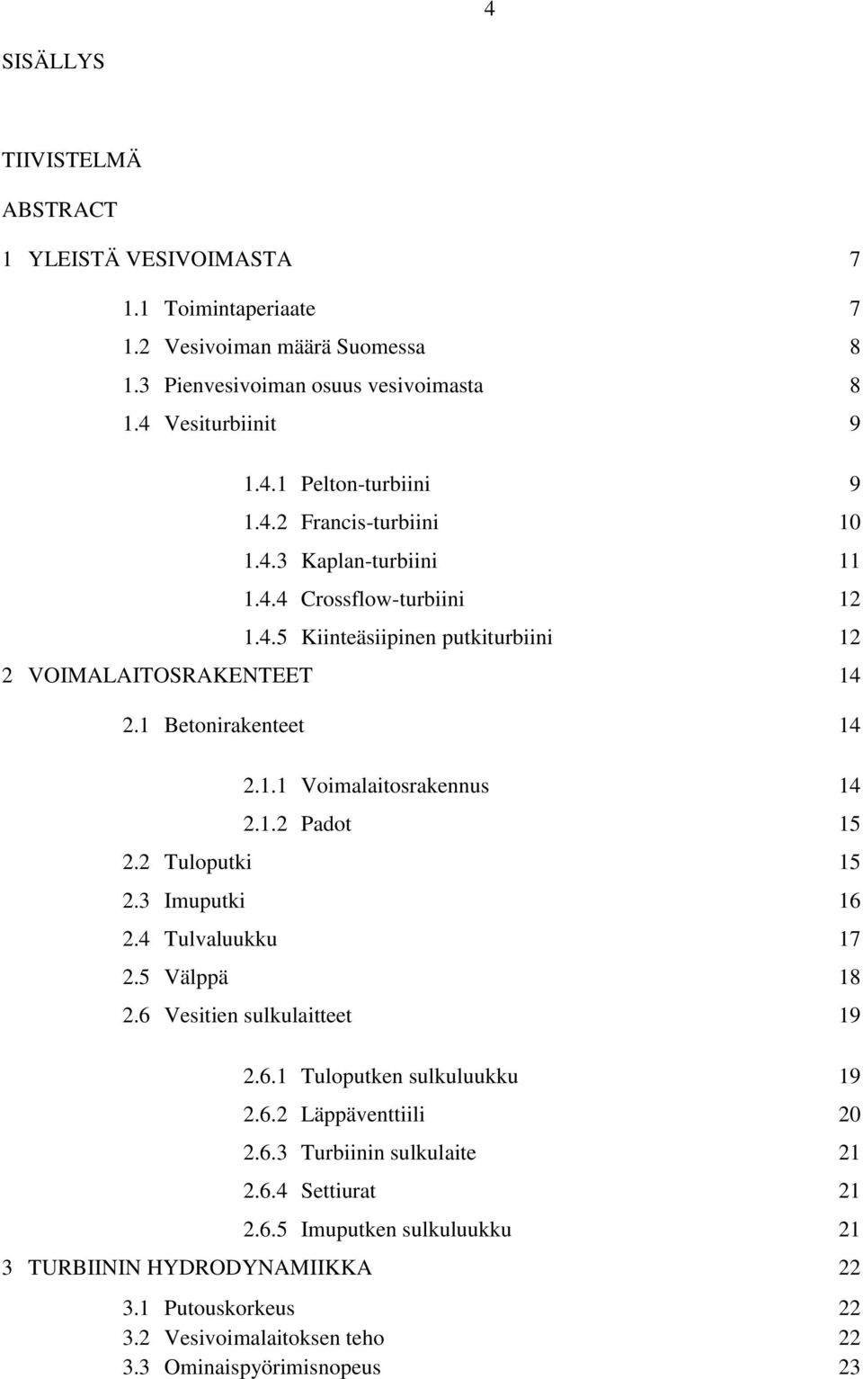 1.2 Padot 15 2.2 Tuloputki 15 2.3 Imuputki 16 2.4 Tulvaluukku 17 2.5 Välppä 18 2.6 Vesitien sulkulaitteet 19 2.6.1 Tuloputken sulkuluukku 19 2.6.2 Läppäventtiili 20 2.6.3 Turbiinin sulkulaite 21 2.