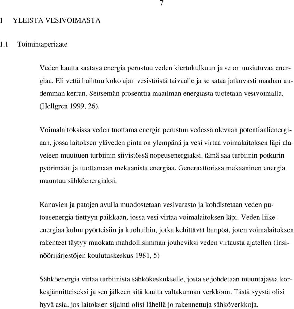 Voimalaitoksissa veden tuottama energia perustuu vedessä olevaan potentiaalienergiaan, jossa laitoksen yläveden pinta on ylempänä ja vesi virtaa voimalaitoksen läpi alaveteen muuttuen turbiinin