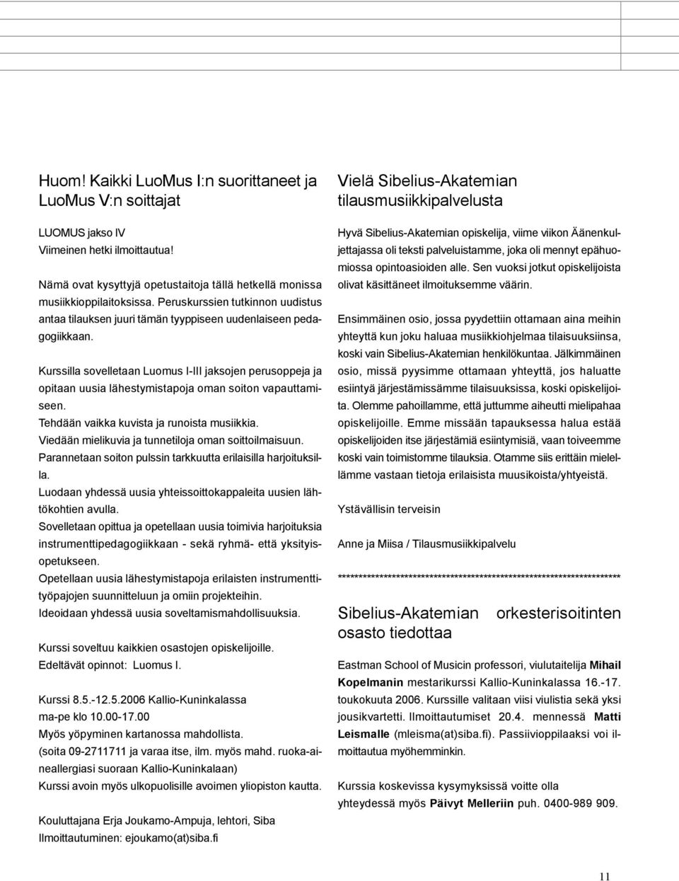 Kurssilla sovelletaan Luomus I-III jaksojen perusoppeja ja opitaan uusia lähestymistapoja oman soiton vapauttamiseen. Tehdään vaikka kuvista ja runoista musiikkia.