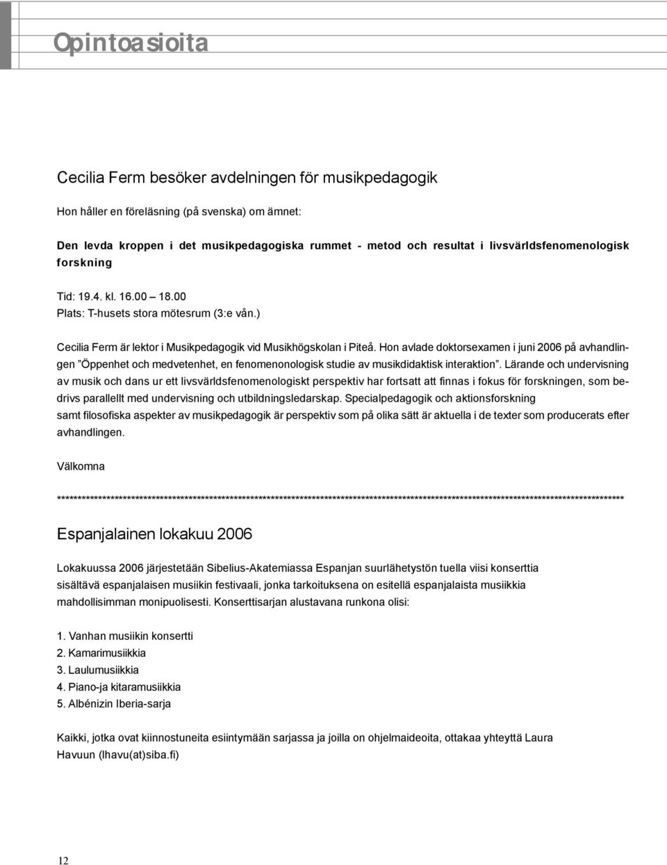 Hon avlade doktorsexamen i juni 2006 på avhandlingen Öppenhet och medvetenhet, en fenomenonologisk studie av musikdidaktisk interaktion.