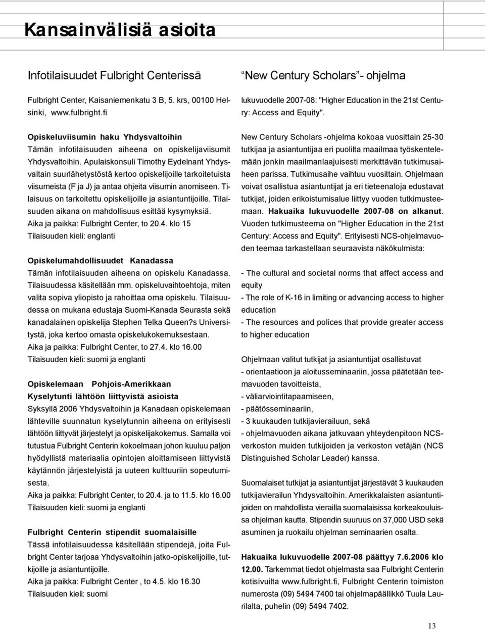 Opiskeluviisumin haku Yhdysvaltoihin Tämän infotilaisuuden aiheena on opiskelijaviisumit Yhdysvaltoihin.