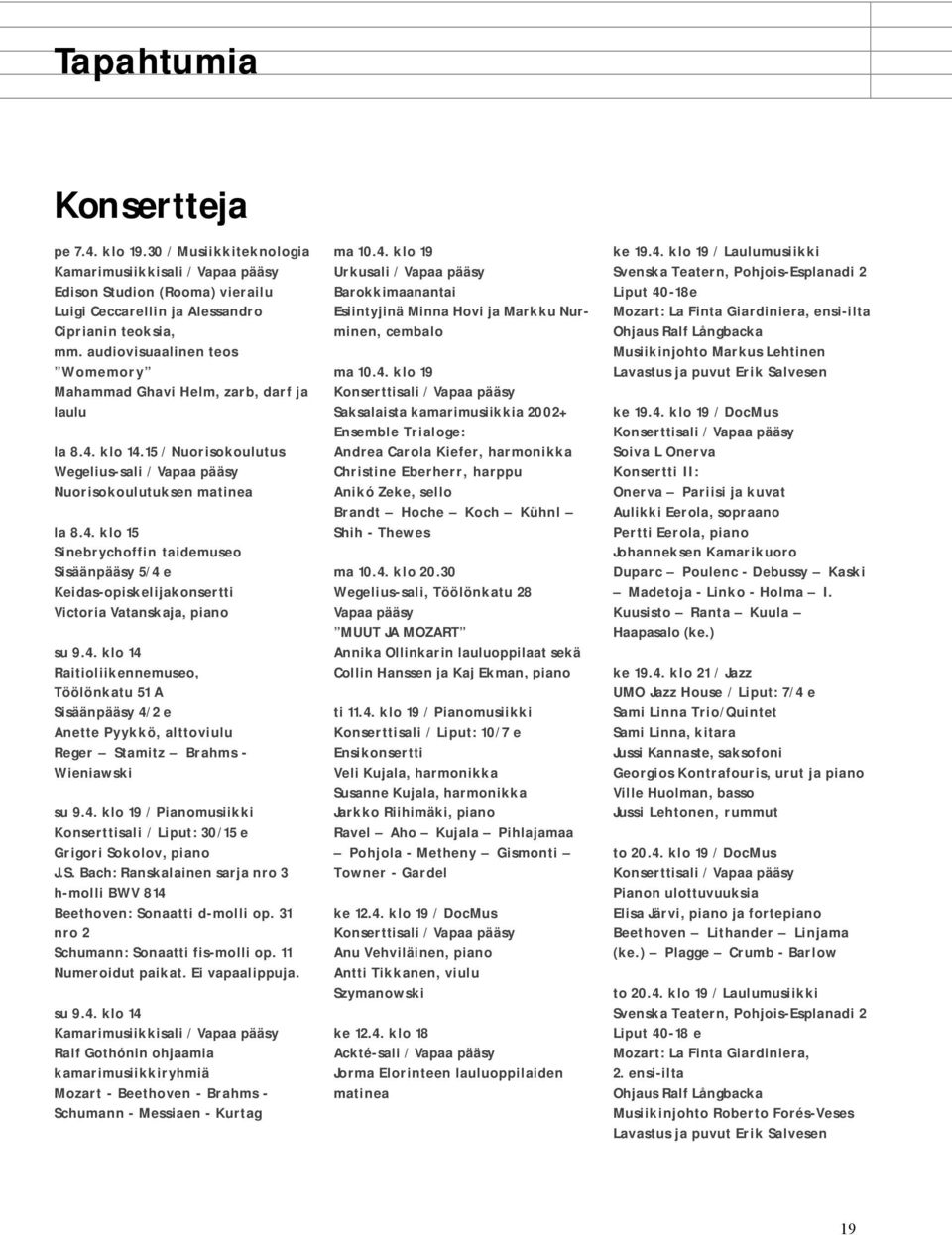 4. klo 14 Raitioliikennemuseo, Töölönkatu 51 A Sisäänpääsy 4/2 e Anette Pyykkö, alttoviulu Reger Stamitz Brahms - Wieniawski su 9.4. klo 19 / Pianomusiikki Konserttisali / Liput: 30/15 e Grigori Sokolov, piano J.
