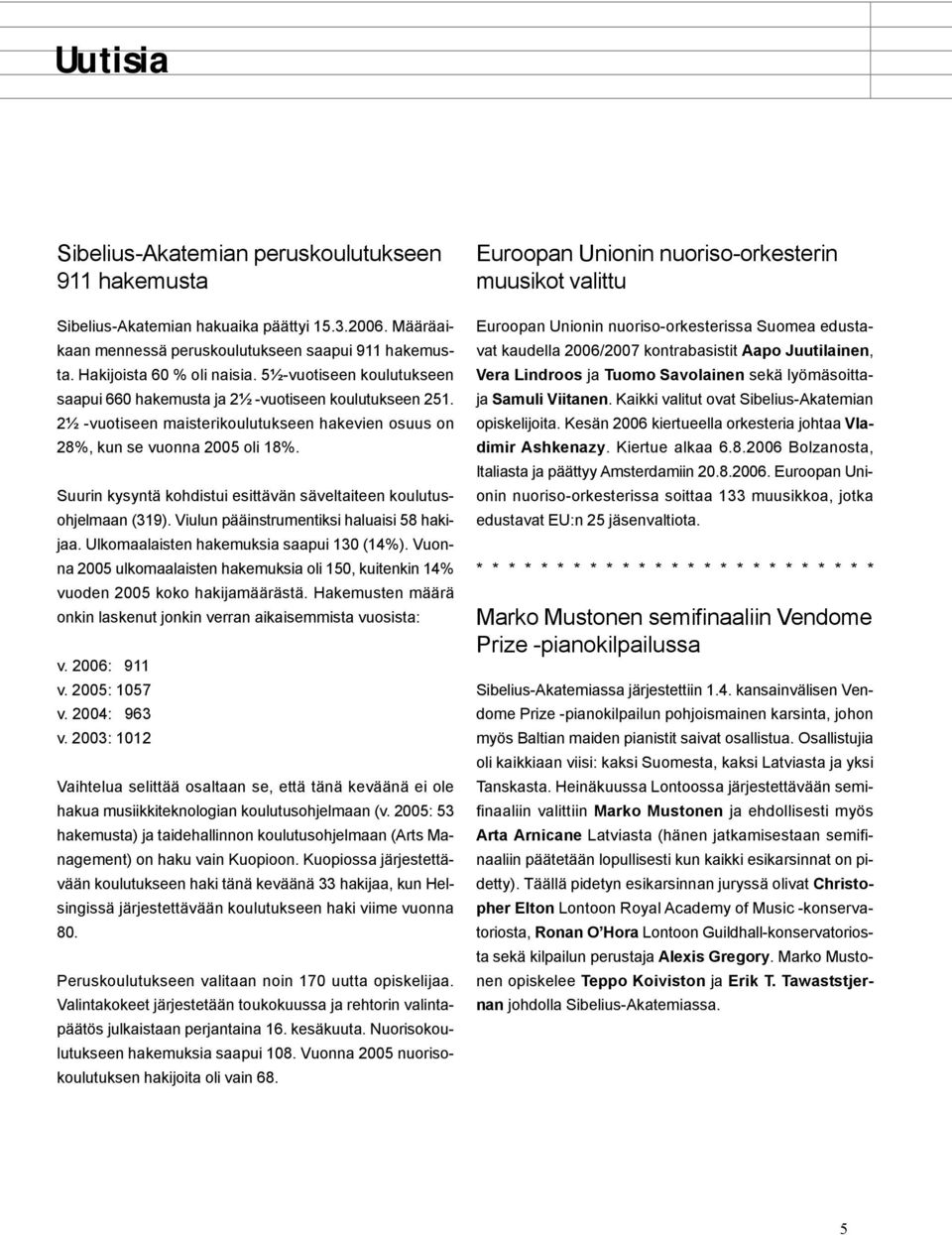 Suurin kysyntä kohdistui esittävän säveltaiteen koulutusohjelmaan (319). Viulun pääinstrumentiksi haluaisi 58 hakijaa. Ulkomaalaisten hakemuksia saapui 130 (14%).