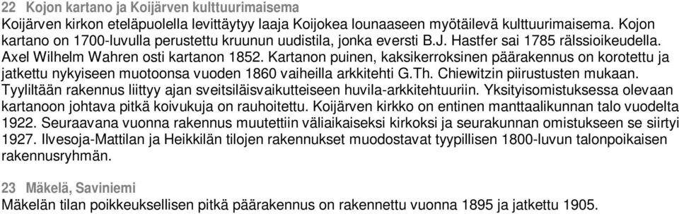 Kartanon puinen, kaksikerroksinen päärakennus on korotettu ja jatkettu nykyiseen muotoonsa vuoden 1860 vaiheilla arkkitehti G.Th. Chiewitzin piirustusten mukaan.