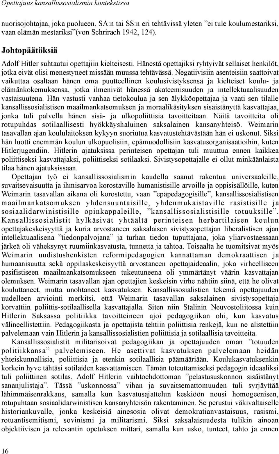 Negatiivisiin asenteisiin saattoivat vaikuttaa osaltaan hänen oma puutteellinen koulusivistyksensä ja kielteiset koulu- ja elämänkokemuksensa, jotka ilmenivät hänessä akateemisuuden ja