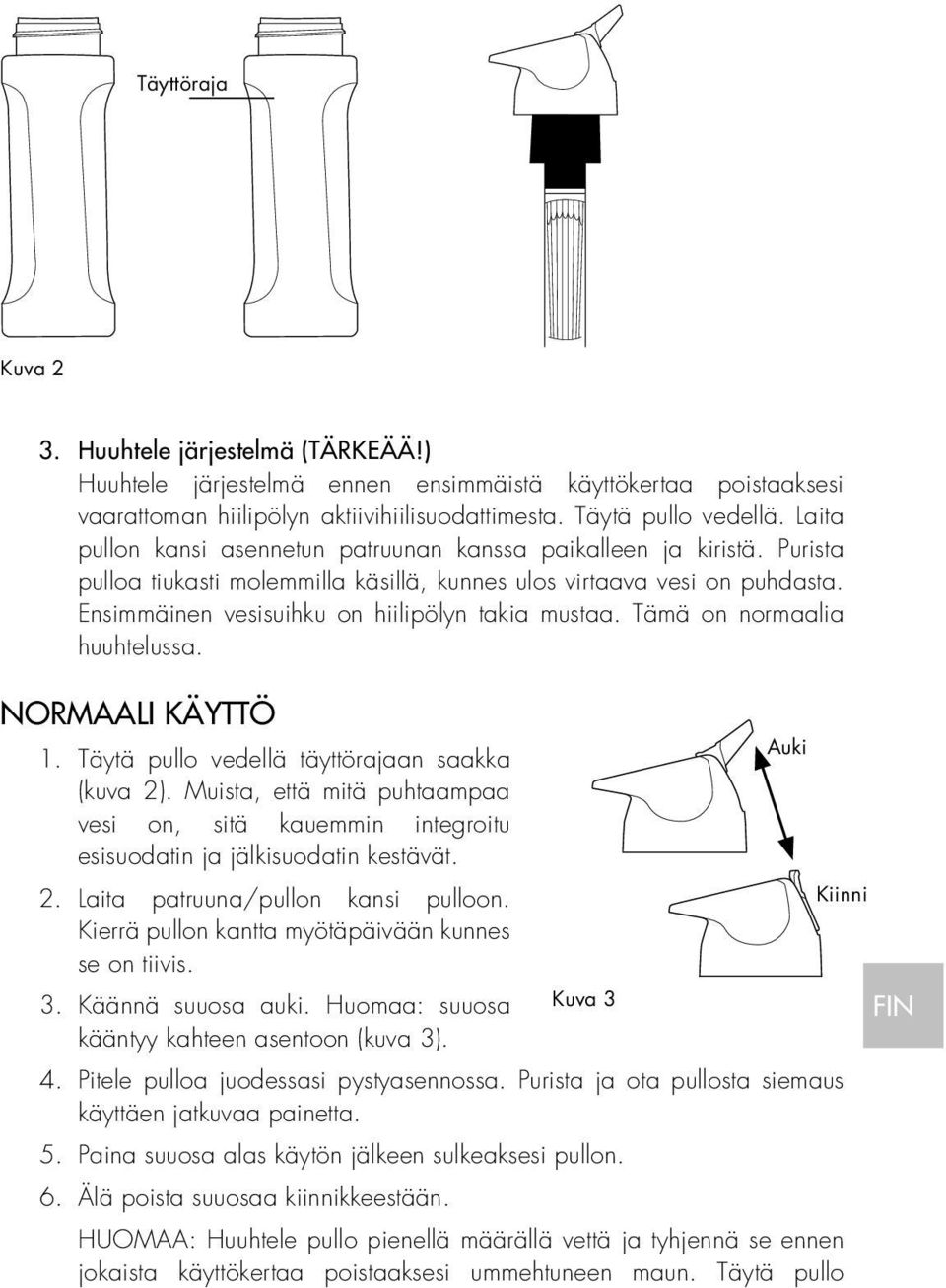 Ensimmäinen vesisuihku on hiilipölyn takia mustaa. Tämä on normaalia huuhtelussa. NORMAALI KÄYTTÖ Auki 1. Täytä pullo vedellä täyttörajaan saakka (kuva 2).