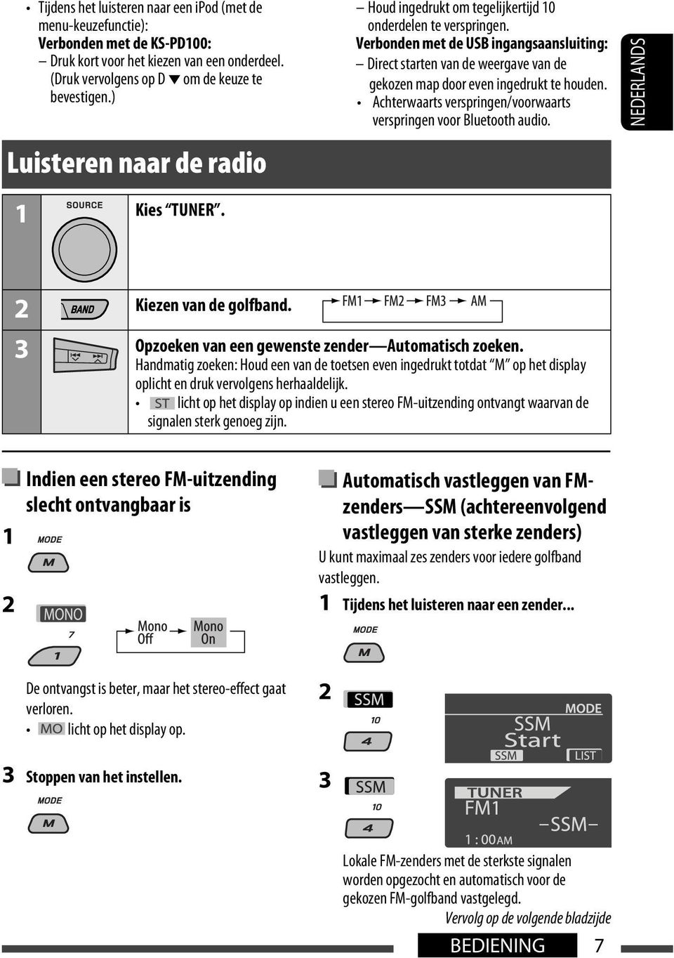 Verbonden met de USB ingangsaansluiting: Direct starten van de weergave van de gekozen map door even ingedrukt te houden. Achterwaarts verspringen/voorwaarts verspringen voor Bluetooth audio.