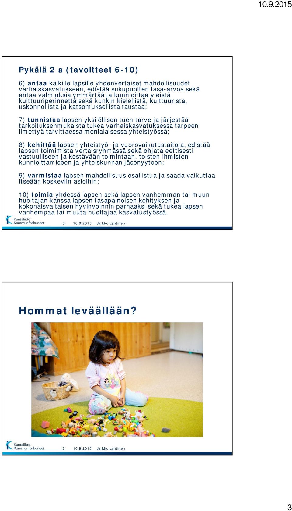 varhaiskasvatuksessa tarpeen ilmettyä tarvittaessa monialaisessa yhteistyössä; 8) kehittää lapsen yhteistyö- ja vuorovaikutustaitoja, edistää lapsen toimimista vertaisryhmässä sekä ohjata eettisesti