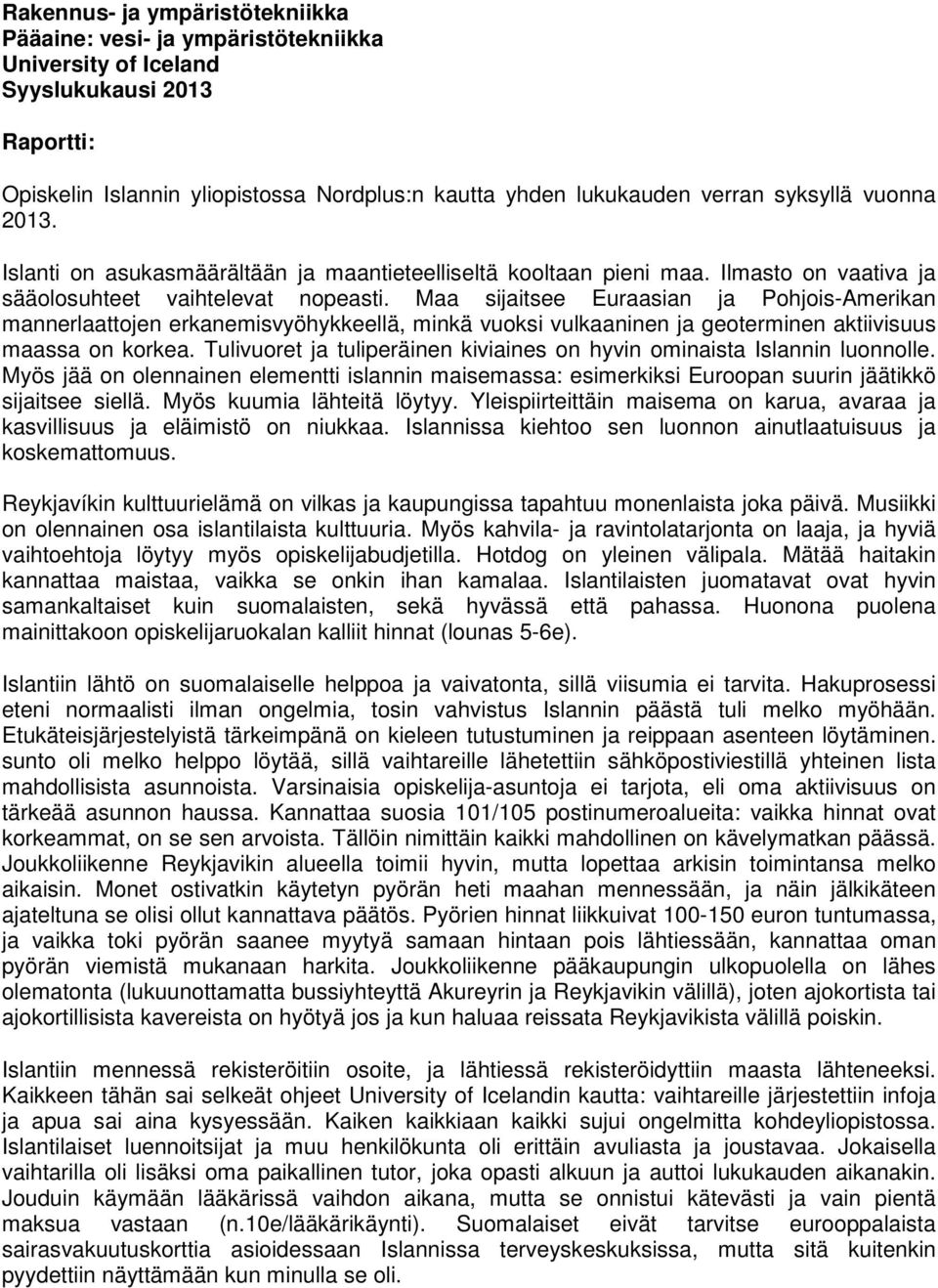 Maa sijaitsee Euraasian ja Pohjois-Amerikan mannerlaattojen erkanemisvyöhykkeellä, minkä vuoksi vulkaaninen ja geoterminen aktiivisuus maassa on korkea.